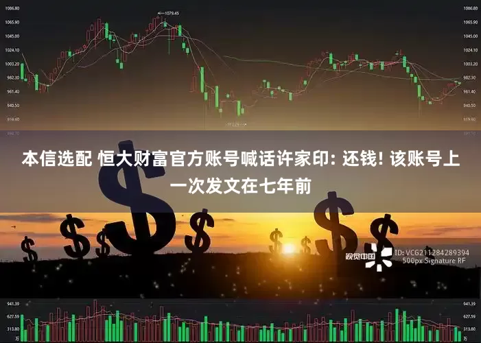 本信选配 恒大财富官方账号喊话许家印: 还钱! 该账号上一次发文在七年前