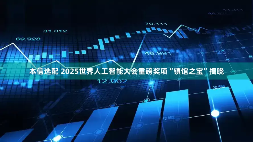 本信选配 2025世界人工智能大会重磅奖项“镇馆之宝”揭晓