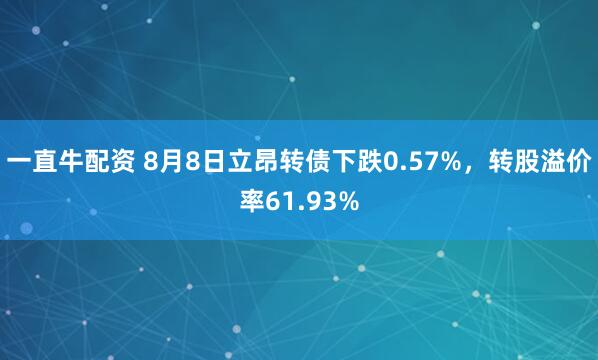 一直牛配资 8月8日立昂转债下跌0.57%，转股溢价率61.93%