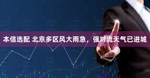 本信选配 北京多区风大雨急，强对流天气已进城