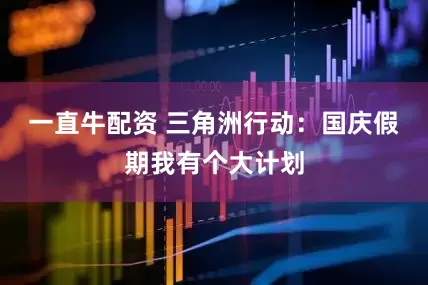 一直牛配资 三角洲行动：国庆假期我有个大计划