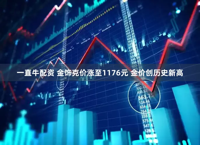 一直牛配资 金饰克价涨至1176元 金价创历史新高
