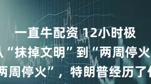 一直牛配资 12小时极限反转：从“抹掉文明”到“两周停火”，特朗普经历了什么？